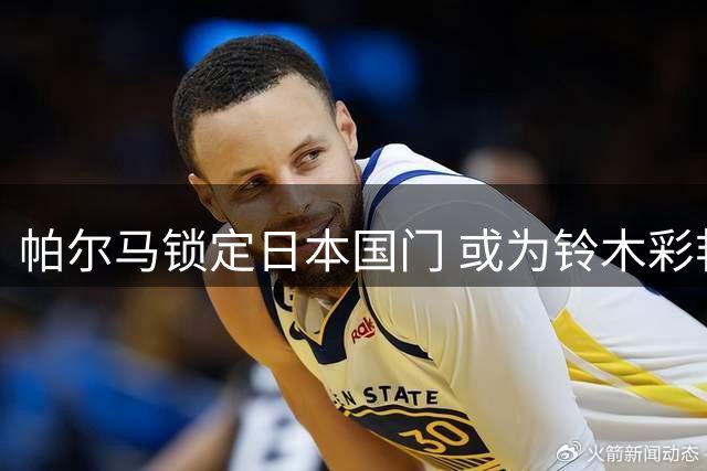 帕尔马锁定日本国门 或为铃木彩艳接班人