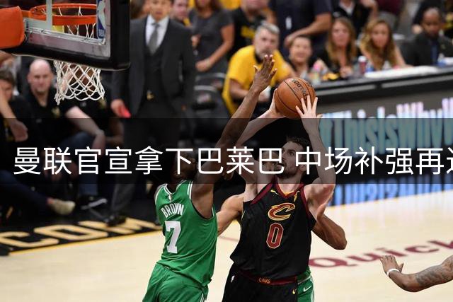 曼联官宣拿下巴莱巴 中场补强再进一步