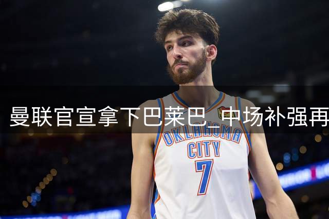 曼联官宣拿下巴莱巴 中场补强再进一步