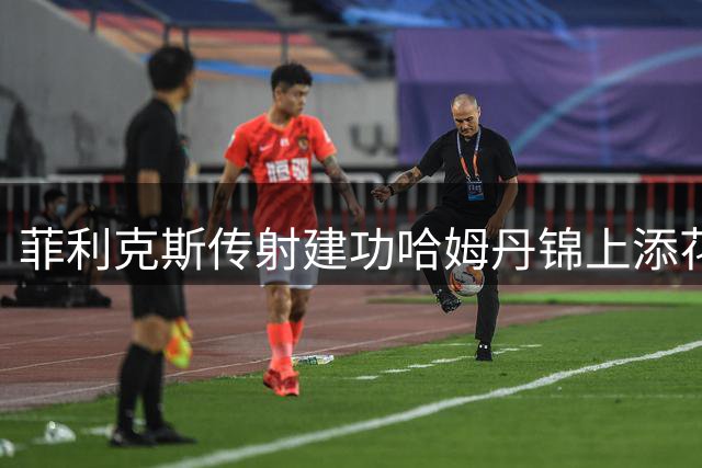 菲利克斯传射建功哈姆丹锦上添花 胜利队半场3-1占优