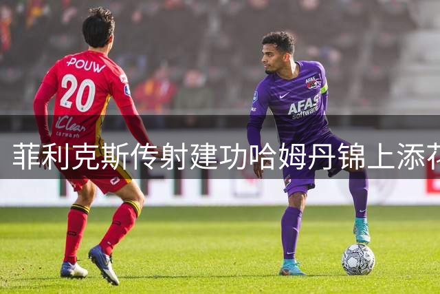 菲利克斯传射建功哈姆丹锦上添花 胜利队半场3-1占优