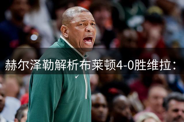 赫尔泽勒解析布莱顿4-0胜维拉：红牌影响战局，但进球源于均衡对抗