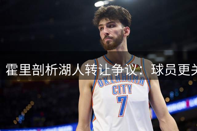 霍里剖析湖人转让争议：球员更关注场上表现与薪资保障