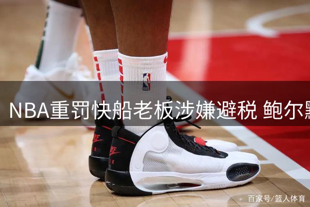NBA重罚快船老板涉嫌避税 鲍尔默将发起法律挑战